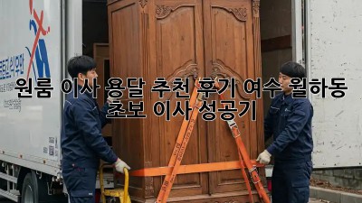 원룸 이사, 용달 추천 후기: 여수 월하동 초보 이사 성공기!