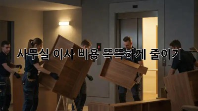 사무실 이사, 비용 똑똑하게 줄이기!